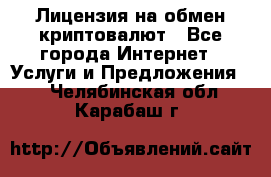 Лицензия на обмен криптовалют - Все города Интернет » Услуги и Предложения   . Челябинская обл.,Карабаш г.